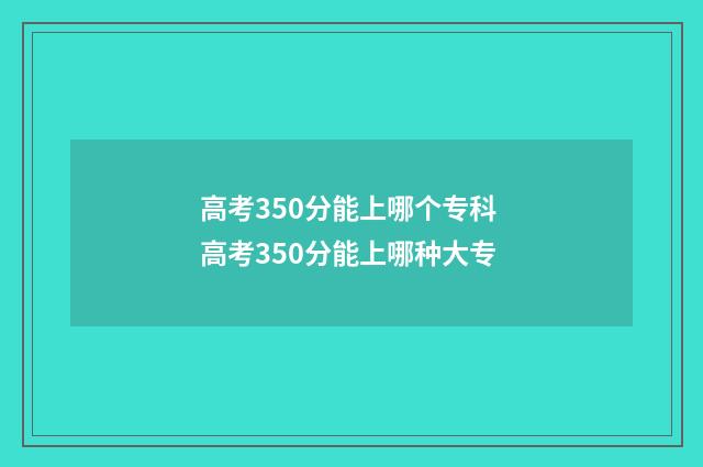 高考350分能上哪个专科 高考350分能上哪种大专