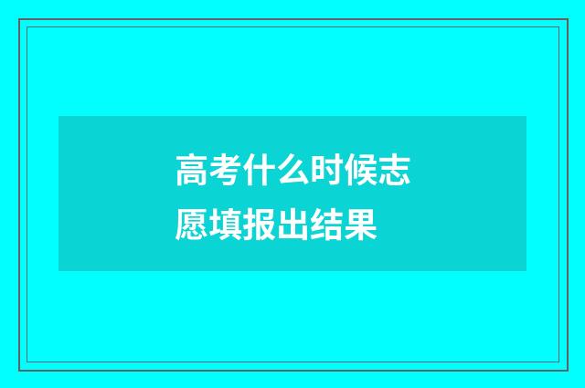 高考什么时候志愿填报出结果