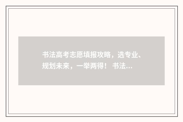 书法高考志愿填报攻略，选专业、规划未来，一举两得！ 书法考生高考如何填报志愿