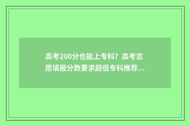 高考200分也能上专科?高考志愿填报分数要求超低专科推荐 高考200分也能上一本吗
