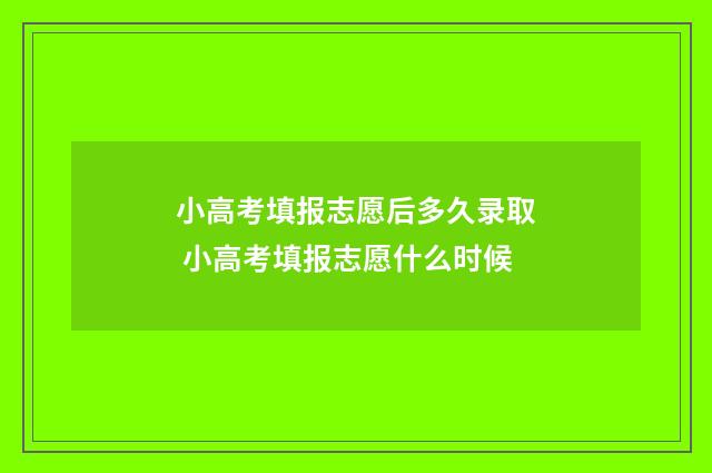 小高考填报志愿后多久录取 小高考填报志愿什么时候
