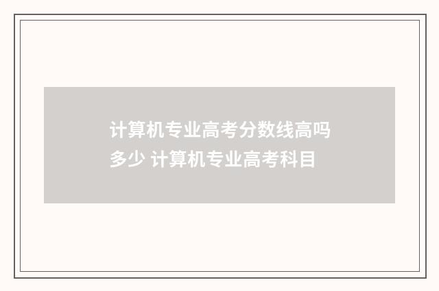 计算机专业高考分数线高吗多少 计算机专业高考科目