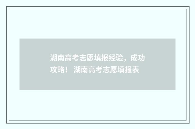 湖南高考志愿填报经验，成功攻略！ 湖南高考志愿填报表