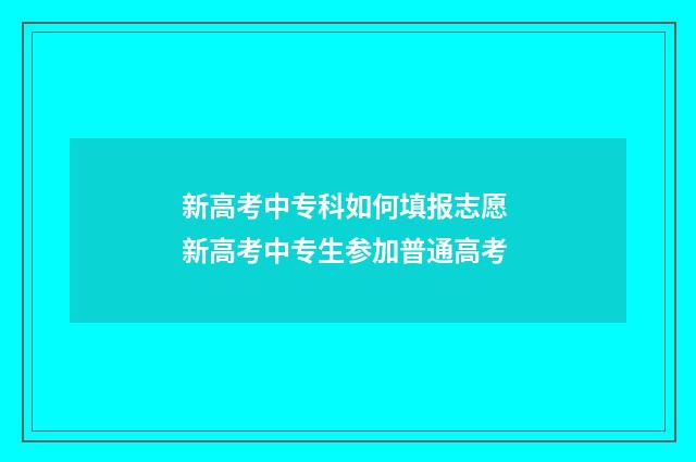 新高考中专科如何填报志愿 新高考中专生参加普通高考