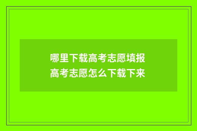哪里下载高考志愿填报 高考志愿怎么下载下来