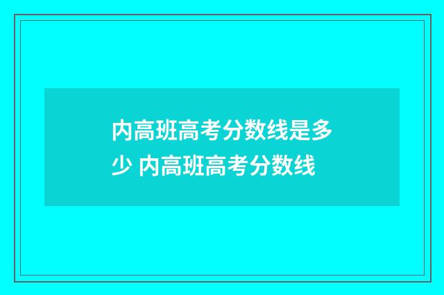 内高班高考分数线是多少 内高班高考分数线