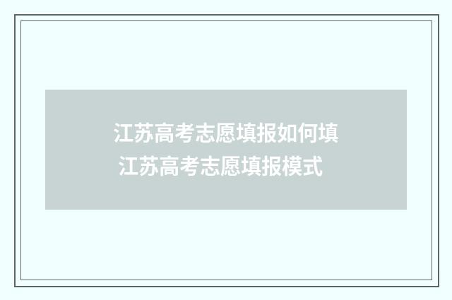 江苏高考志愿填报如何填 江苏高考志愿填报模式