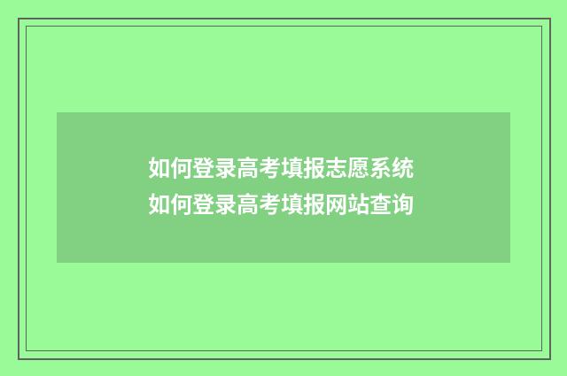 如何登录高考填报志愿系统 如何登录高考填报网站查询