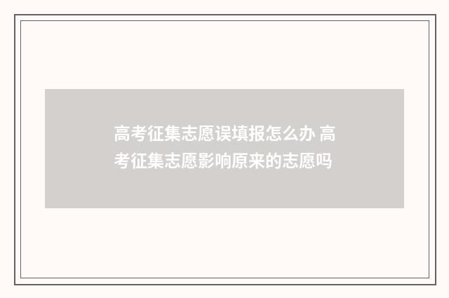 高考征集志愿误填报怎么办 高考征集志愿影响原来的志愿吗