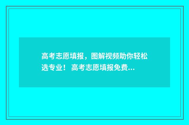 高考志愿填报，图解视频助你轻松选专业！ 高考志愿填报免费软件