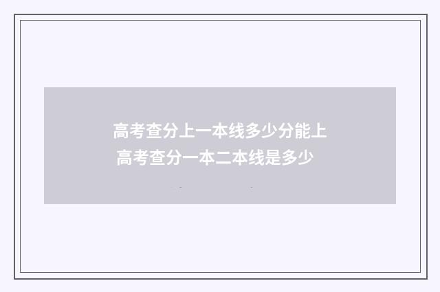 高考查分上一本线多少分能上 高考查分一本二本线是多少