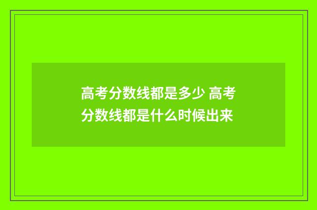 高考分数线都是多少 高考分数线都是什么时候出来