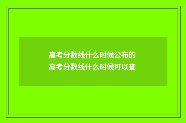 高考分数线什么时候公布的 高考分数线什么时候可以查