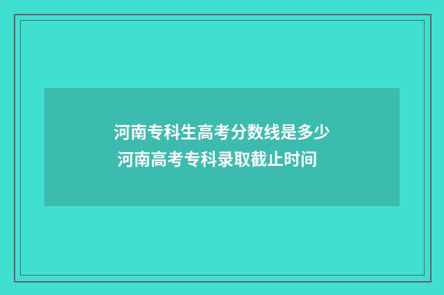 河南专科生高考分数线是多少 河南高考专科录取截止时间