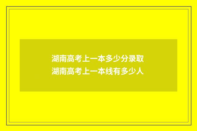 湖南高考上一本多少分录取 湖南高考上一本线有多少人