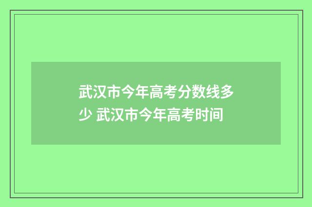 武汉市今年高考分数线多少 武汉市今年高考时间