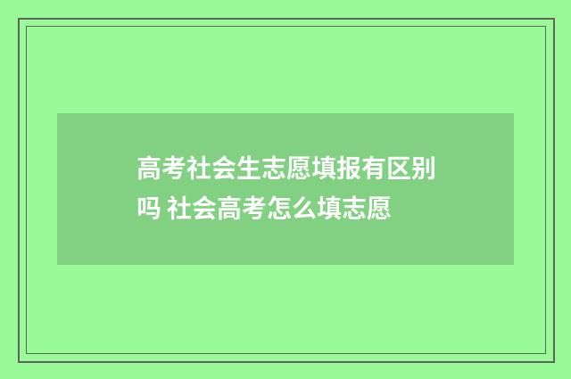 高考社会生志愿填报有区别吗 社会高考怎么填志愿