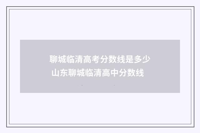 聊城临清高考分数线是多少 山东聊城临清高中分数线