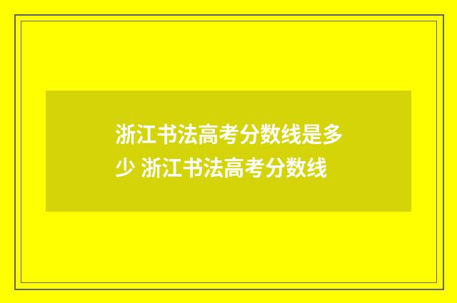 浙江书法高考分数线是多少 浙江书法高考分数线