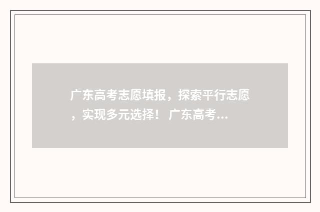 广东高考志愿填报，探索平行志愿，实现多元选择！ 广东高考志愿填报辅助系统