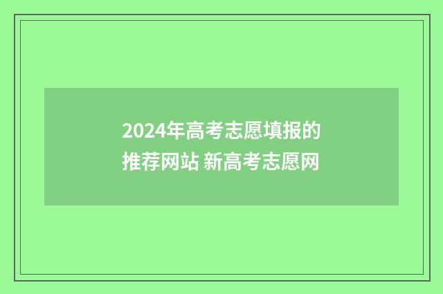 2024年高考志愿填报的推荐网站 新高考志愿网