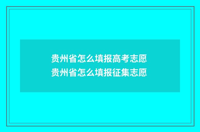贵州省怎么填报高考志愿 贵州省怎么填报征集志愿