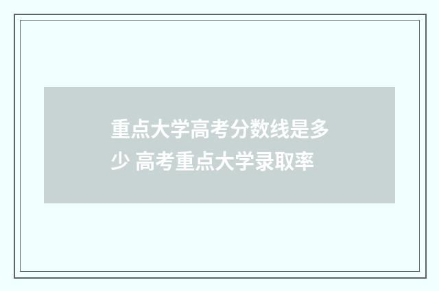 重点大学高考分数线是多少 高考重点大学录取率