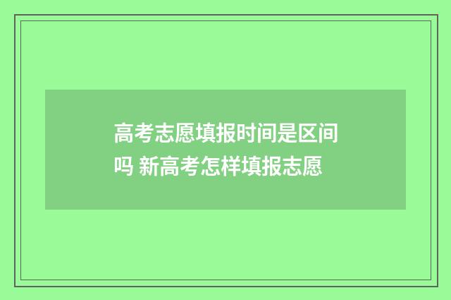 高考志愿填报时间是区间吗 新高考怎样填报志愿