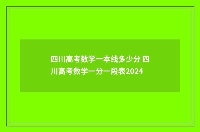 四川高考数学一本线多少分 四川高考数学一分一段表2024