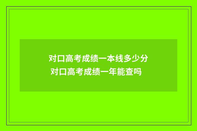 对口高考成绩一本线多少分 对口高考成绩一年能查吗