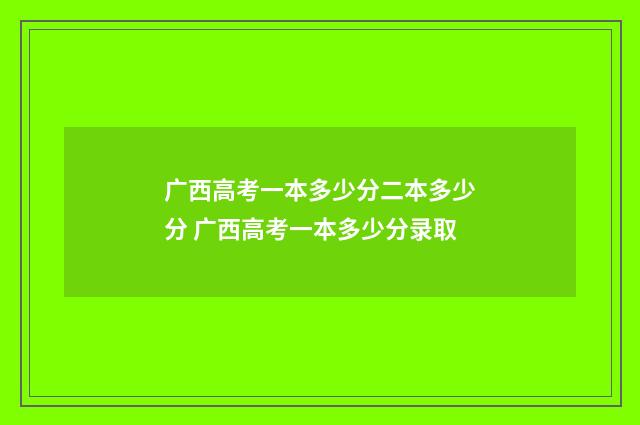 广西高考一本多少分二本多少分 广西高考一本多少分录取