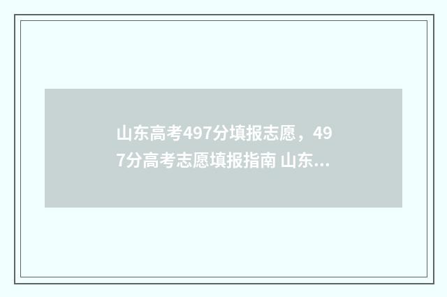 山东高考497分填报志愿,497分高考志愿填报指南 山东高考548分