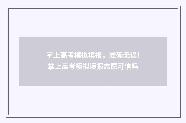 掌上高考模拟填报，准确无误！ 掌上高考模拟填报志愿可信吗