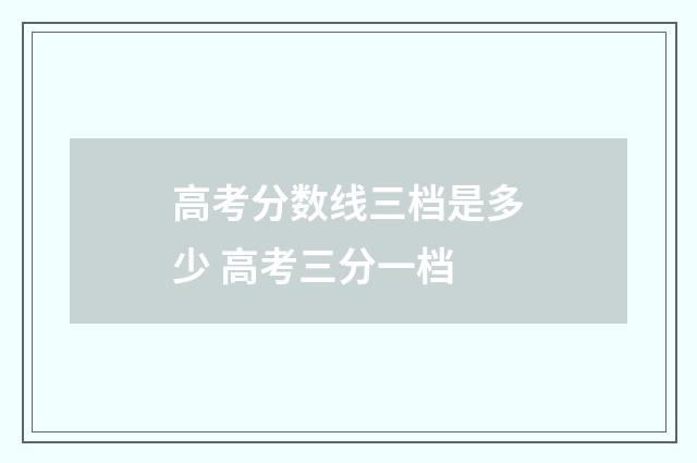高考分数线三档是多少 高考三分一档