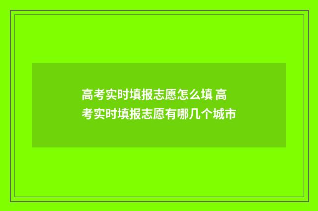 高考实时填报志愿怎么填 高考实时填报志愿有哪几个城市
