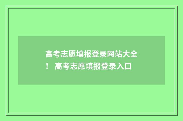 高考志愿填报登录网站大全！ 高考志愿填报登录入口