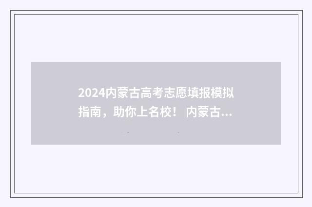 2024内蒙古高考志愿填报模拟指南，助你上名校！ 内蒙古2024年高考