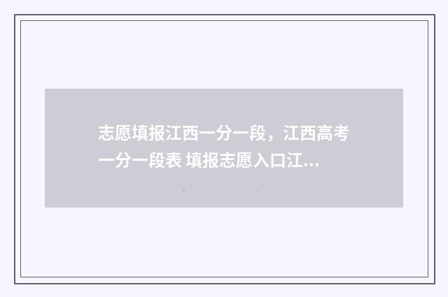 志愿填报江西一分一段，江西高考一分一段表 填报志愿入口江西