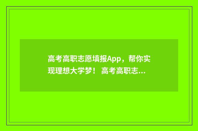 高考高职志愿填报App，帮你实现理想大学梦！ 高考高职志愿填报什么时候开始