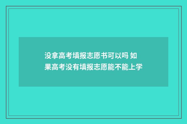 没拿高考填报志愿书可以吗 如果高考没有填报志愿能不能上学