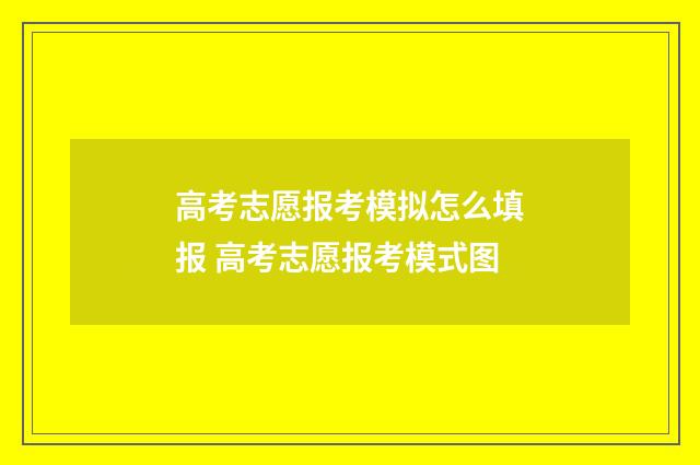 高考志愿报考模拟怎么填报 高考志愿报考模式图