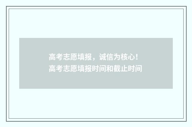 高考志愿填报，诚信为核心！ 高考志愿填报时间和截止时间