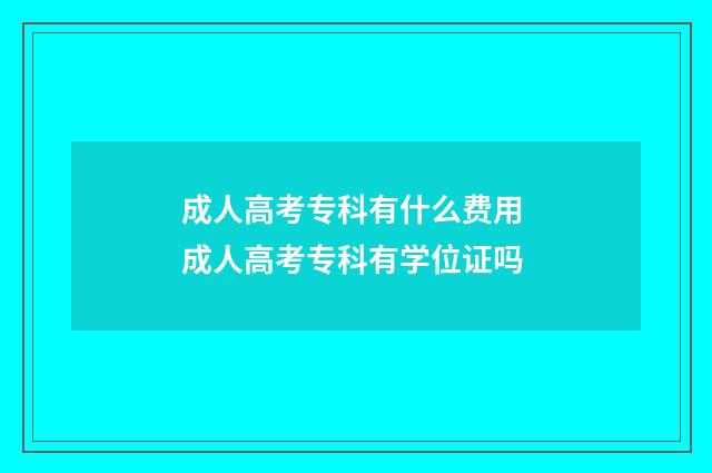 成人高考专科有什么费用 成人高考专科有学位证吗