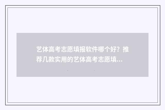 艺体高考志愿填报软件哪个好？推荐几款实用的艺体高考志愿填报工具 艺体高考志愿填什么好