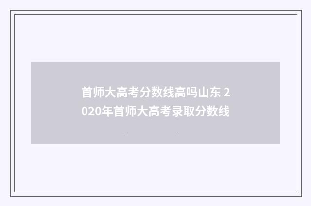 首师大高考分数线高吗山东 2020年首师大高考录取分数线