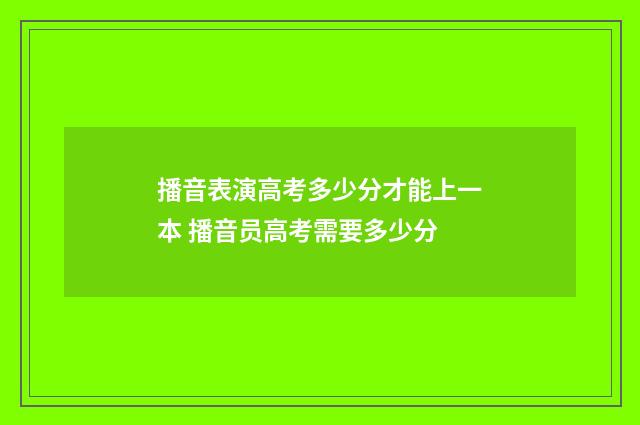 播音表演高考多少分才能上一本 播音员高考需要多少分