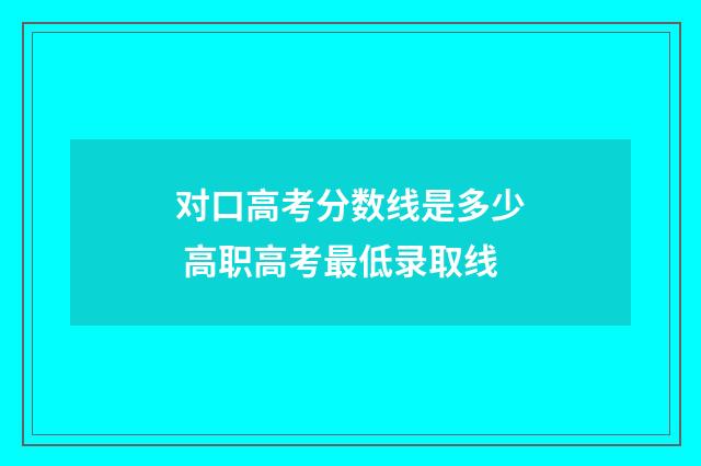 对口高考分数线是多少 高职高考最低录取线