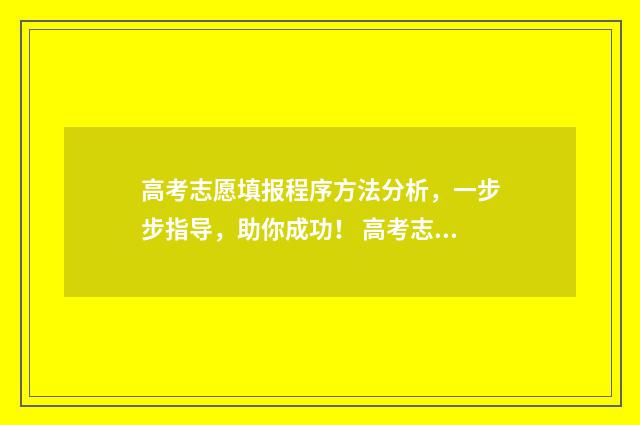 高考志愿填报程序方法分析，一步步指导，助你成功！ 高考志愿填报程序图河南省