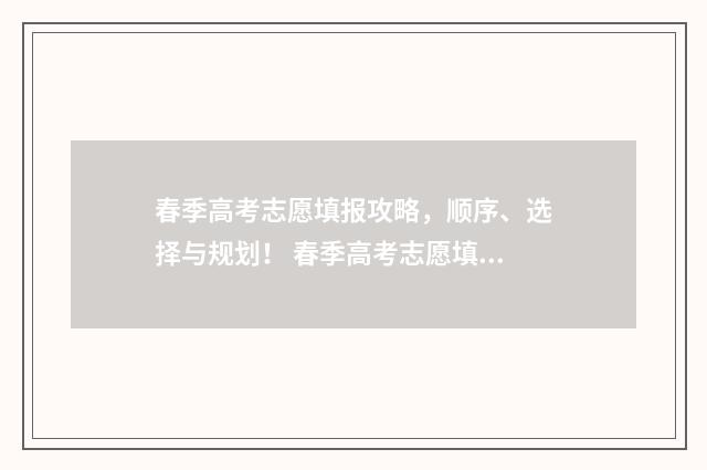 春季高考志愿填报攻略，顺序、选择与规划！ 春季高考志愿填报软件哪个好用