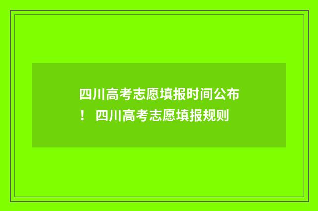 四川高考志愿填报时间公布！ 四川高考志愿填报规则